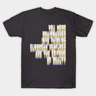 You Were Brainwashed Into Thinking European Features Are The Epitome of Beauty T-Shirt